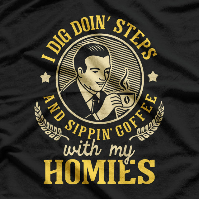 I Dig Doin' Steps and Sippin' Coffee with My Homies: Funny Fitness T-Shirt