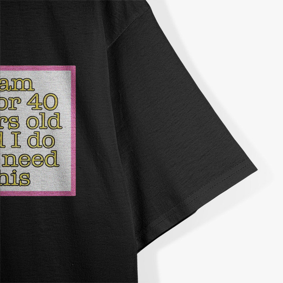 I’m 30 or 40 and I Don’t Need This - Funny Age Joke T-Shirt