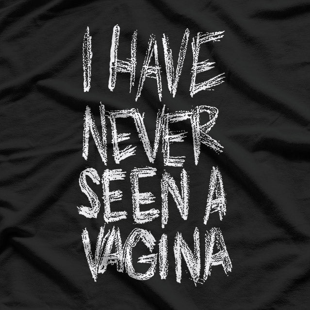 I Have Never Seen a Vagina: Bold and Funny Statement T-Shirt