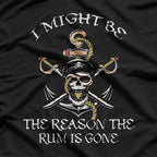 I Might Be The Reason The Rum Is Gone: Funny Drinking T-Shirt