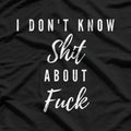 I Don't Know Sh*t About F*ck T-Shirt