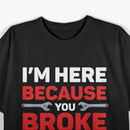 I'm Here Because You Broke Something: Funny Problem Solver T-Shirt