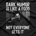 Dark Humor Is Like Food, Not Everyone Gets It - Funny Sarcastic T-Shirt