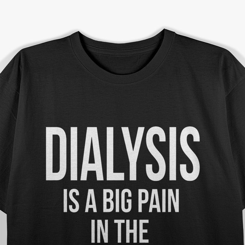 Dialysis Is A Big Pain: Honest Patient T-Shirt