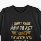 I Don't Know How to Act My Age T-Shirt