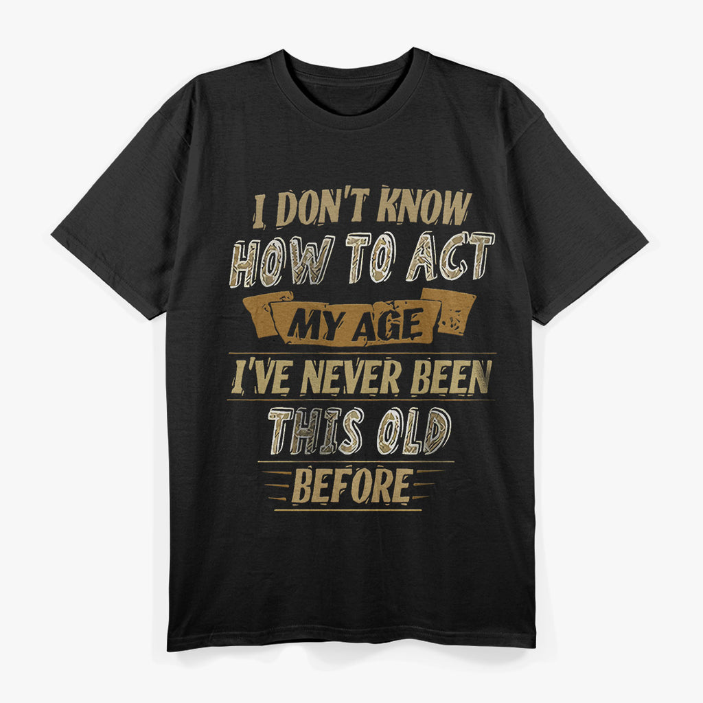 I Don't Know How to Act My Age T-Shirt