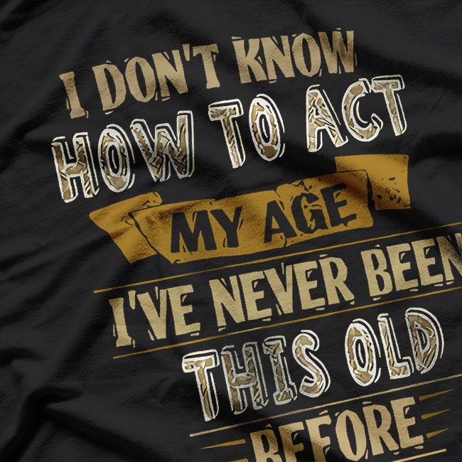 I Don't Know How to Act My Age T-Shirt