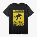 Caution! Bitches Be Trippin' - Bold & Funny T-Shirt
