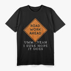 Road Work Ahead? Uh Yeah, I Sure Hope It Does T-Shirt