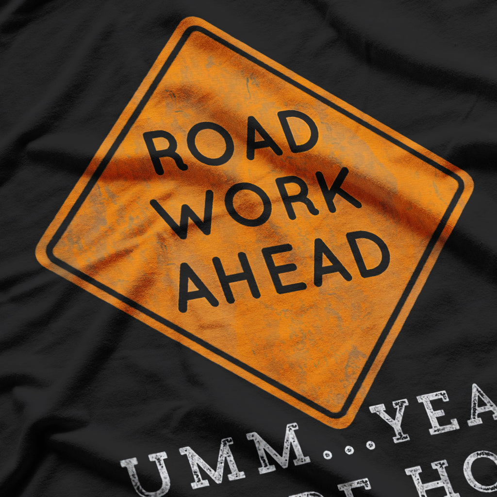 Road Work Ahead? Uh Yeah, I Sure Hope It Does T-Shirt