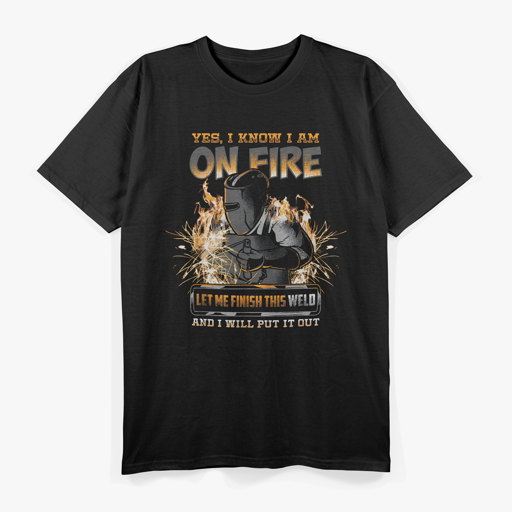 Welding Humor On Fire, Let Me Finish This Weld T-Shirt