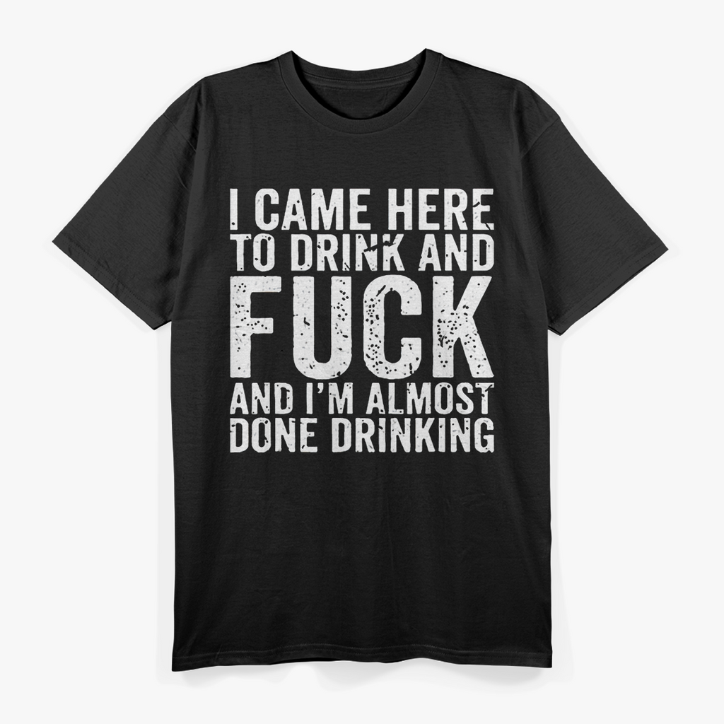 I Came Here to Drink and F - Naughty Adult Humor T-Shirt*