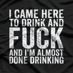 I Came Here to Drink and F - Naughty Adult Humor T-Shirt*