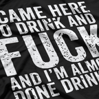I Came Here to Drink and F - Naughty Adult Humor T-Shirt*