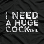 I Need a Huge COCKtail - Funny Drinking T-Shirt