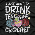 I Just Want to Drink Tea & Crochet - Funny Hobby T-Shirt