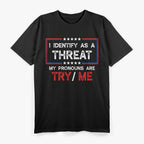 I Identify as a Threat - My Pronouns Are Try/Me T-Shirt