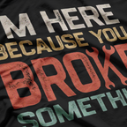 I'm Here Because You Broke Something Retro Art T-Shirt