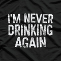 I’m Never Drinking Again - Funny Hangover T-Shirt