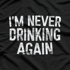 I’m Never Drinking Again - Funny Hangover T-Shirt