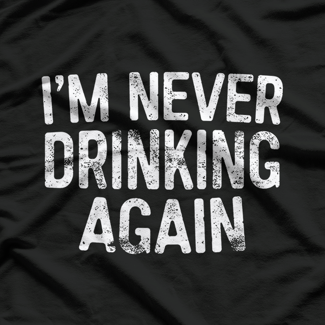 I’m Never Drinking Again - Funny Hangover T-Shirt