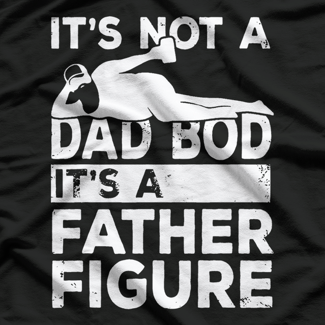 It’s Not a Dad Bod, It’s a Father Figure - Funny T-Shirt