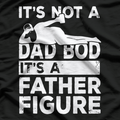 It’s Not a Dad Bod, It’s a Father Figure - Funny T-Shirt