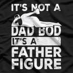 It’s Not a Dad Bod, It’s a Father Figure - Funny T-Shirt