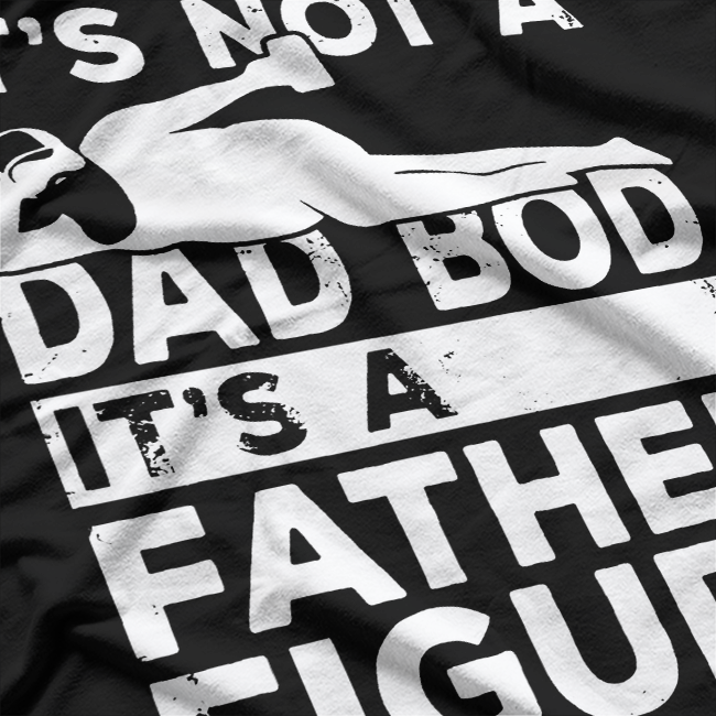 It’s Not a Dad Bod, It’s a Father Figure - Funny T-Shirt