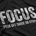 F.O.C.U.S. - Fuck Off Cause Ur Stupid T-Shirt