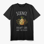 Science Doesn’t Care What You Believe - Funny Nerd Humor T-Shirt