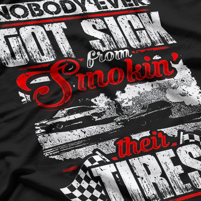 Nobody Got Sick from Smoking Tires - Racing Humor T-Shirt