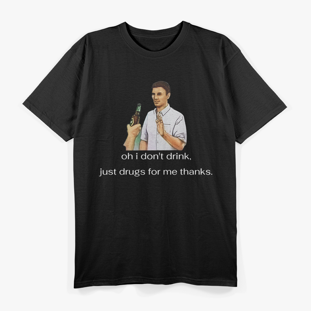 Oh, I Don’t Drink… Just Drugs for Me, Thanks - Funny Humor T-Shirt