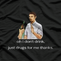 Oh, I Don’t Drink… Just Drugs for Me, Thanks - Funny Humor T-Shirt