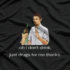 Oh, I Don’t Drink… Just Drugs for Me, Thanks - Funny Humor T-Shirt