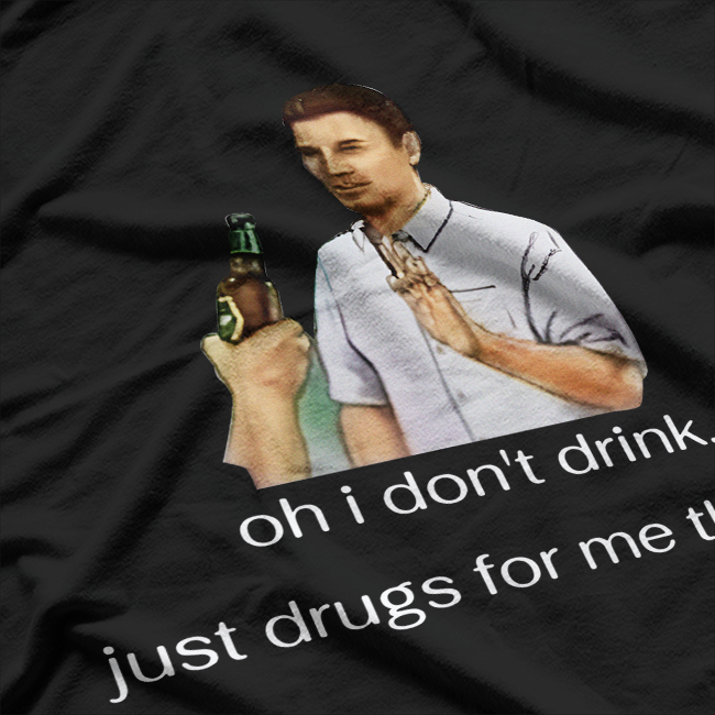 Oh, I Don’t Drink… Just Drugs for Me, Thanks - Funny Humor T-Shirt