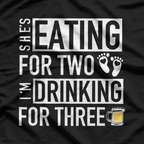 She’s Eating for Two, I’m Drinking for Three - Funny Drinking T-Shirt