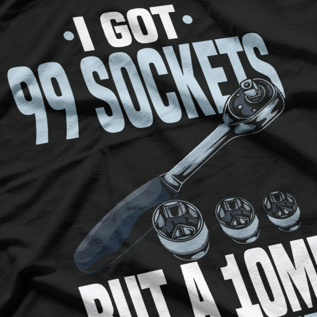 Funny Mechanic I Got 99 Sockets But A 10mm Ain't One T-Shirt