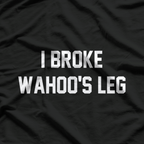 Funny Wrestling Quote – I Broke Wahoo’s Leg T-Shirt