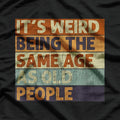 It's Weird Being The Same Age T-Shirt
