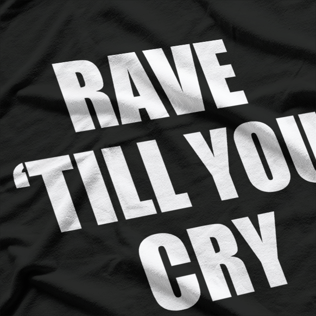 Rave ‘Till You Cry T-Shirt