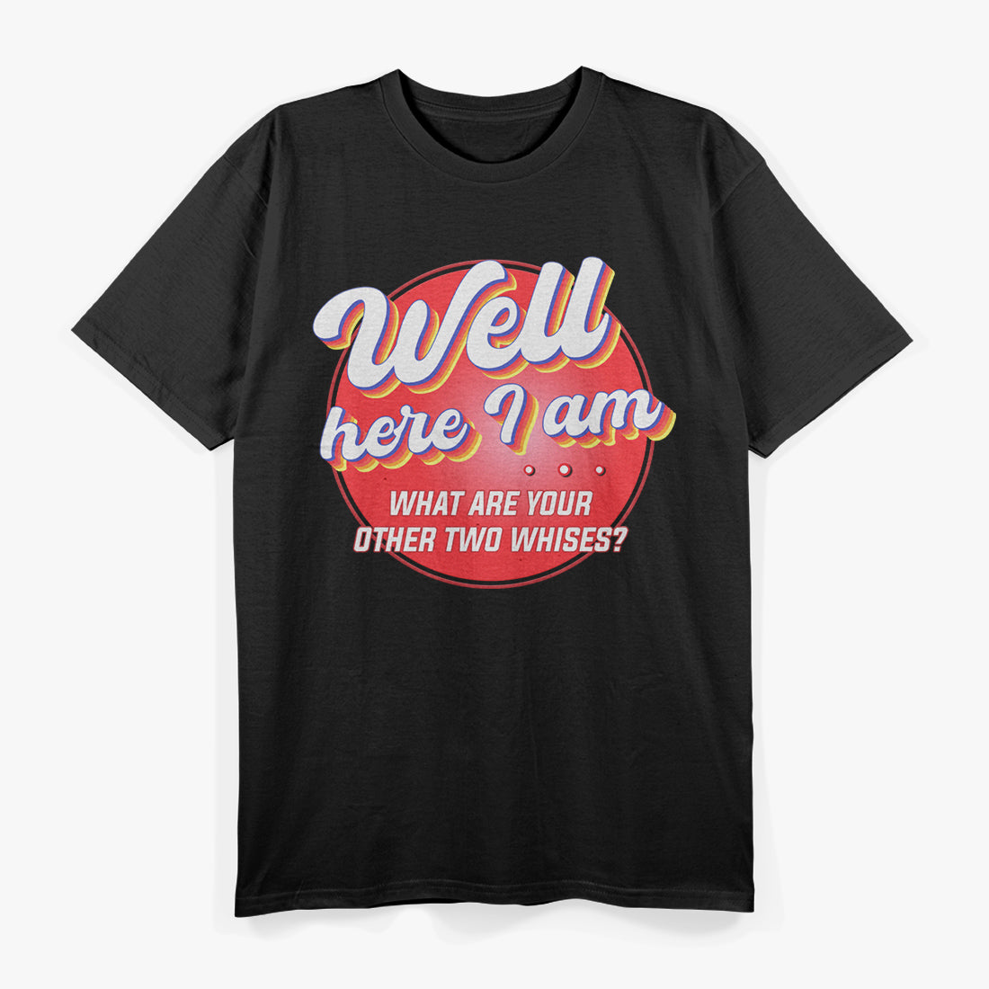 Here I Am - What Are Your Other Two Wishes? Funny T-Shirt
