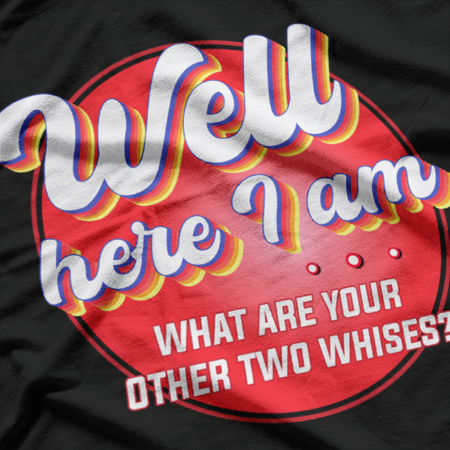 Here I Am - What Are Your Other Two Wishes? Funny T-Shirt