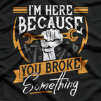 I'm Here Because You Broke Something Funny Mechanic Repair T-Shirt