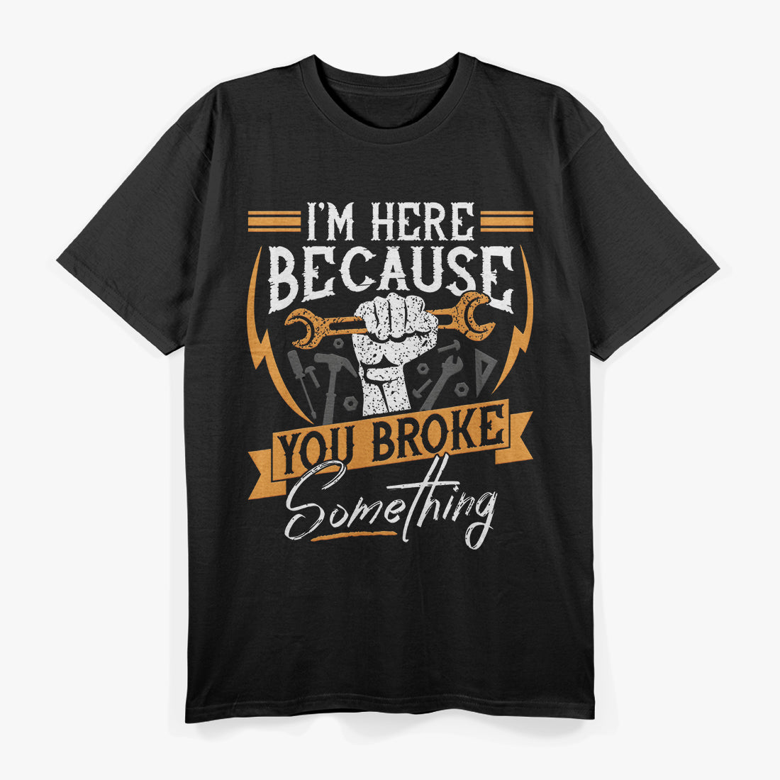 I'm Here Because You Broke Something Funny Mechanic Repair T-Shirt