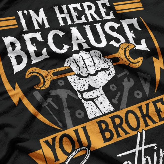 I'm Here Because You Broke Something Funny Mechanic Repair T-Shirt