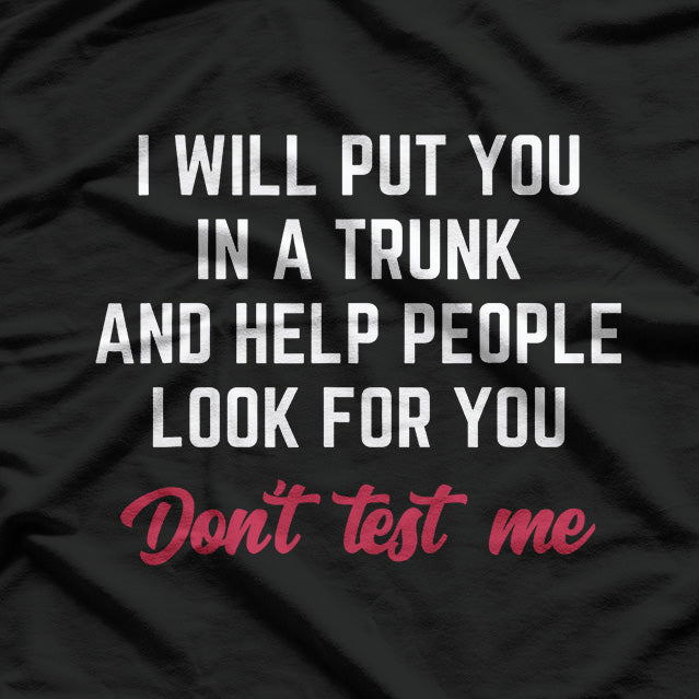 I Will Put You in a Trunk and Help People Look for You T-Shirt