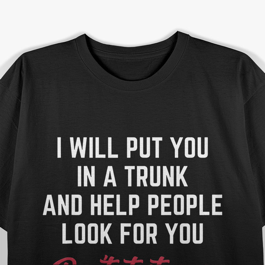 I Will Put You in a Trunk and Help People Look for You T-Shirt