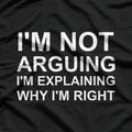 I'm Not Arguing I'm Explaining Why I'm Right Funny T-Shirt