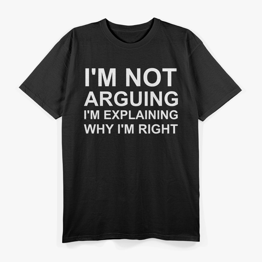 I'm Not Arguing I'm Explaining Why I'm Right Funny T-Shirt
